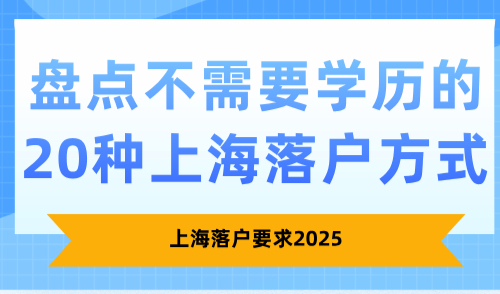 上海落户要求2025，盘点不需要学历的20种落户方式！
