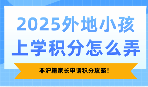 2025外地小孩上学积分怎么弄？非沪籍家长申请积分攻略！