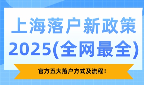上海落户新政策2025，官方五大落户方式及流程！（全网最全）