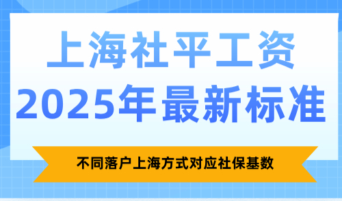 上海社平工资2025年最新标准，不同落户上海方式对应社保基数