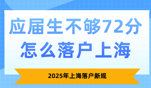 2025年上海落户新规，应届生不够72分怎么落户上海？