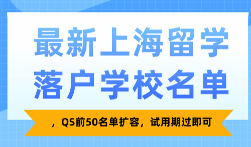 最新上海留学落户学校名单，QS前50名单扩容，试用期过即可