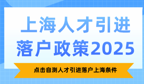上海人才引进落户政策2025，点击自测人才引进落户条件！
