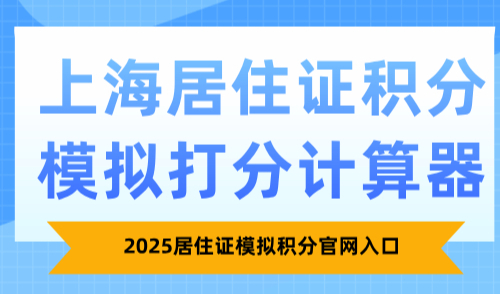 2025上海居住证积分模拟打分计算器：居住证模拟积分官网入口