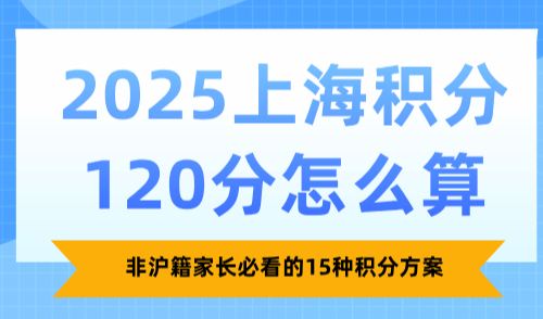 2025上海积分120分怎么算？非沪籍家长必看的15种积分方案
