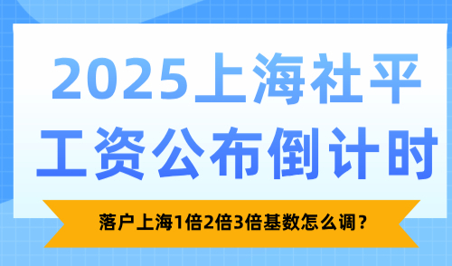 2025上海社平工资公布倒计时，落户上海1倍2倍3倍基数怎么调？