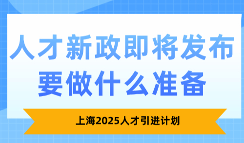 上海2025人才引进计划，人才新政即将发布要做什么准备？