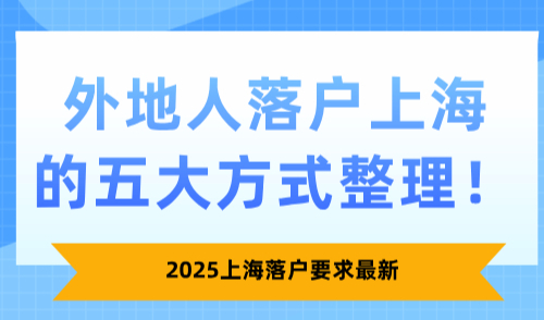 2025上海落户要求最新，外地人落户上海的五大方式整理！
