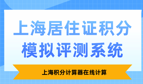 2025上海居住证积分模拟评测系统，上海积分计算器在线计算