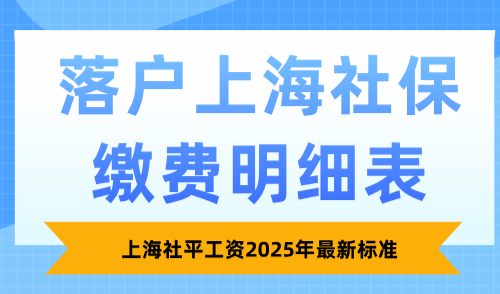 上海社平工资2025年最新标准，落户上海社保缴费明细表！