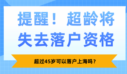 超过45岁可以落户上海吗？提醒！超龄将失去落户资格！