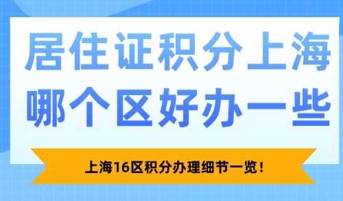 居住证积分上海哪个区好办一些？上海16区积分办理细节一览！