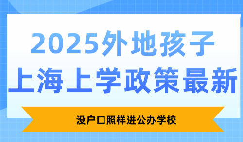 2025外地孩子上海上学政策最新，没户口照样进公办学校