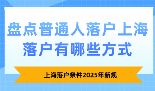 上海落户条件2025年新规：盘点普通人落户上海有哪些方式！