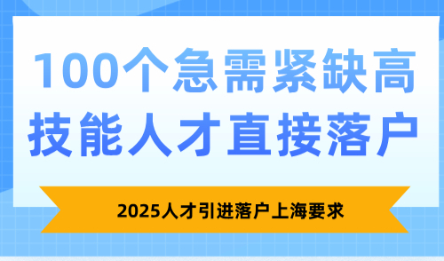 2025人才引进落户上海要求：100个急需紧缺高技能人才直接落户