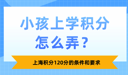 2025上海积分120分的条件和要求：小孩上学积分怎么弄