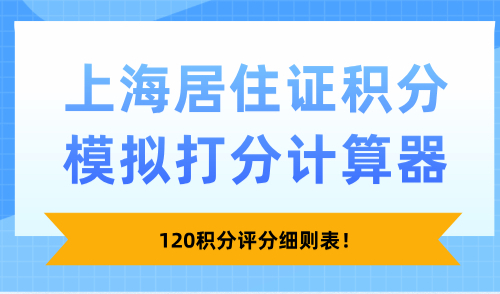2025上海居住证积分模拟打分计算器：120积分评分细则表！