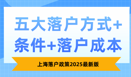 上海落户政策2025最新版，五大落户方式+条件+落户成本！