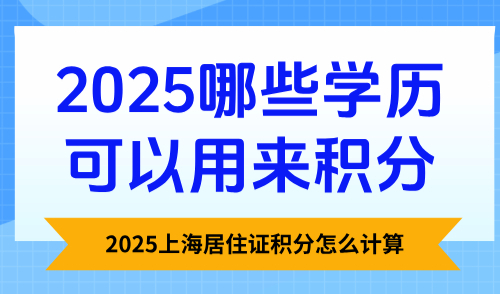 2025上海居住证积分怎么计算：哪些学历可以用来积分？