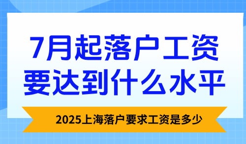 2025上海落户要求工资是多少？7月起落户工资要达到什么水平