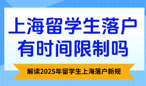 上海留学生落户有时间限制吗？解读2025年留学生上海落户新规