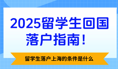留学生落户上海的条件是什么？2025留学生回国落户指南！