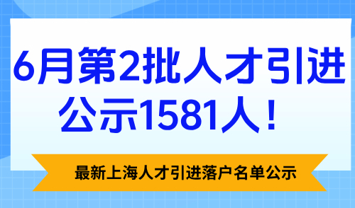 最新上海人才引进落户名单公示，6月第2批人才引进公示1581人！