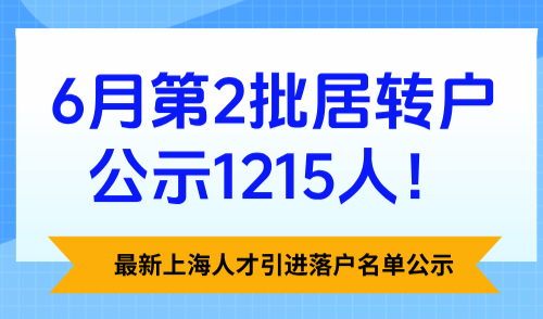 最新上海人才引进落户名单公示，6月第2批居转户公示1215人！