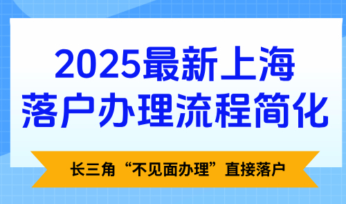2025最新上海落户办理流程简化，长三角“不见面办理”直接落户