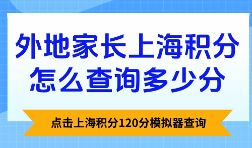 外地家长上海积分怎么查询多少分？点击上海积分120分模拟器查询
