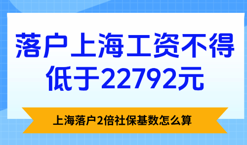 上海落户2倍社保基数怎么算？落户上海工资不得低于22792元