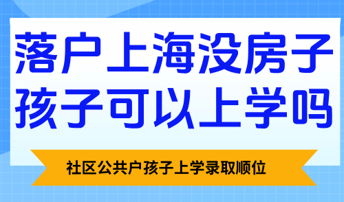 落户上海没房子孩子可以上学吗？社区公共户孩子上学录取顺位