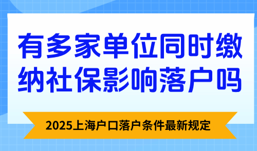 上海户口落户条件最新规定：有多家单位同时缴纳社保影响落户吗？