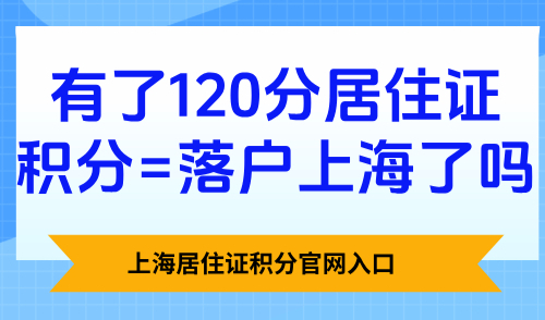 上海居住证积分官网入口：有了120分居住证积分=落户上海了吗