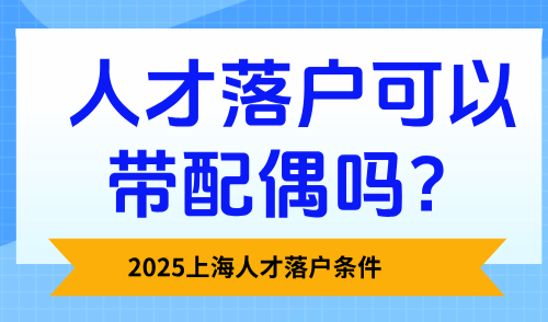 2025上海人才落户条件：人才落户可以带配偶吗？