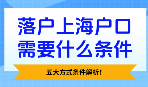 2025落户上海户口需要什么条件？五大方式条件解析！