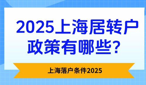 上海落户条件2025，上海居转户政策有哪些？