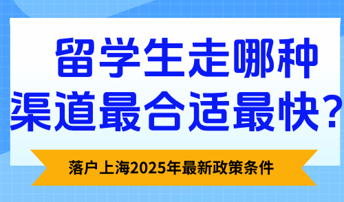 落户上海2025年最新政策条件：留学生走哪种渠道最合适最快？