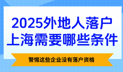 2025外地人落户上海需要哪些条件？警惕这些企业没有落户资格