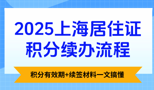 2025上海居住证积分续办流程：积分有效期+续签材料一文搞懂！