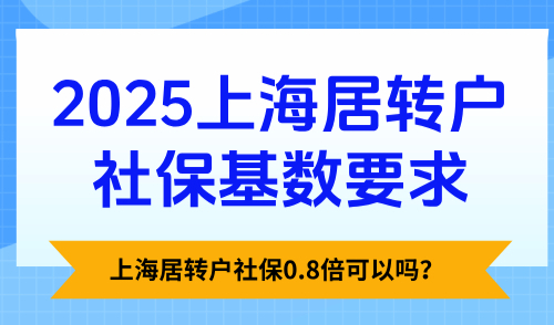2025上海居转户社保基数要求：上海居转户社保0.8倍可以吗