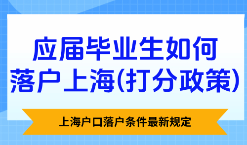 上海户口落户条件最新规定：应届毕业生如何落户上海（打分政策）