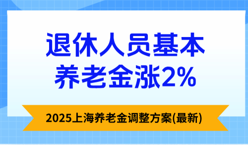 2025上海养老金调整方案(最新)，退休人员基本养老金涨2%