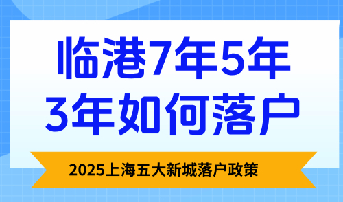 2025上海五大新城落户政策，临港7年5年3年如何落户？