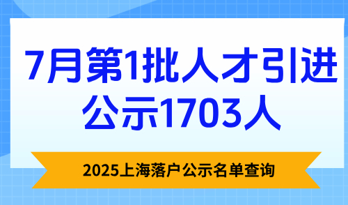 2025上海落户公示名单查询，7月第1批人才引进公示1703人！