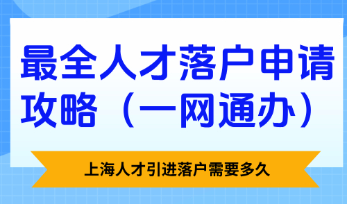 上海人才引进落户需要多久？最全人才落户申请攻略（一网通办）