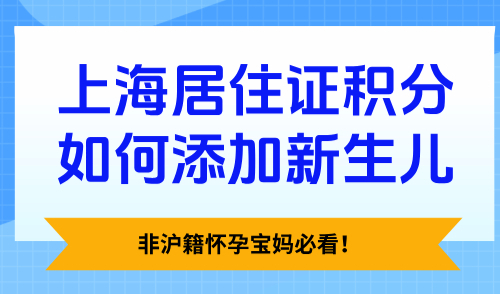 上海居住证积分如何添加新生儿？非沪籍怀孕宝妈必看！