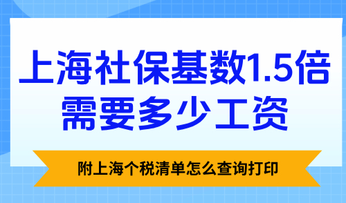 上海社保基数1.5倍需要多少工资？附上海个税清单怎么查询打印