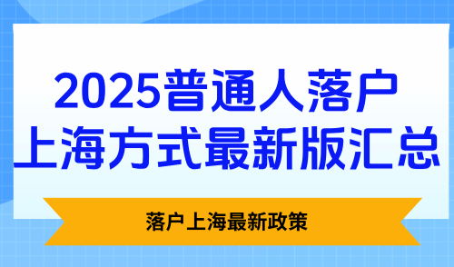 落户上海最新政策，2025普通人落户上海方式最新版汇总