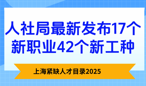 上海紧缺人才目录2025，人社局最新发布17个新职业42个新工种